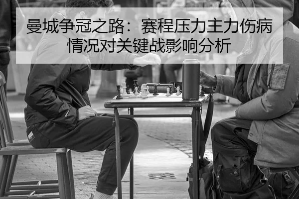 曼城争冠之路：赛程压力主力伤病情况对关键战影响分析